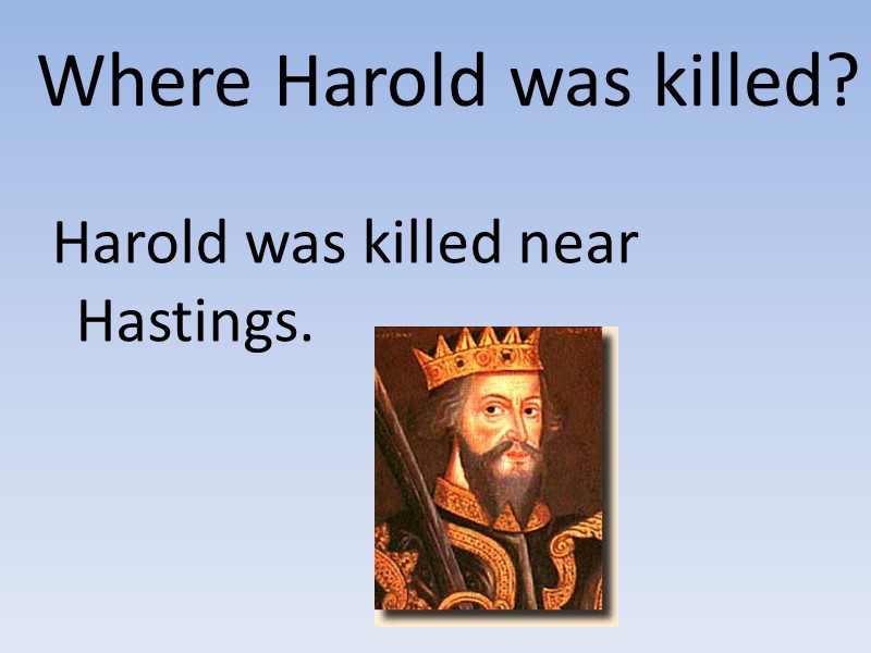 Where Harold was killed?  Harold was killed near Hastings.